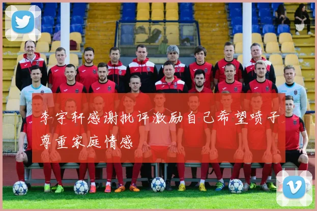 李宇轩感谢批评激励自己希望喷子尊重家庭情感