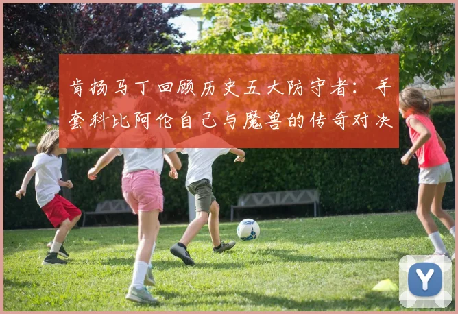 肯扬马丁回顾历史五大防守者：手套科比阿伦自己与魔兽的传奇对决