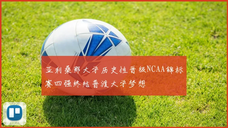 亚利桑那大学历史性晋级NCAA锦标赛四强终结普渡大学梦想