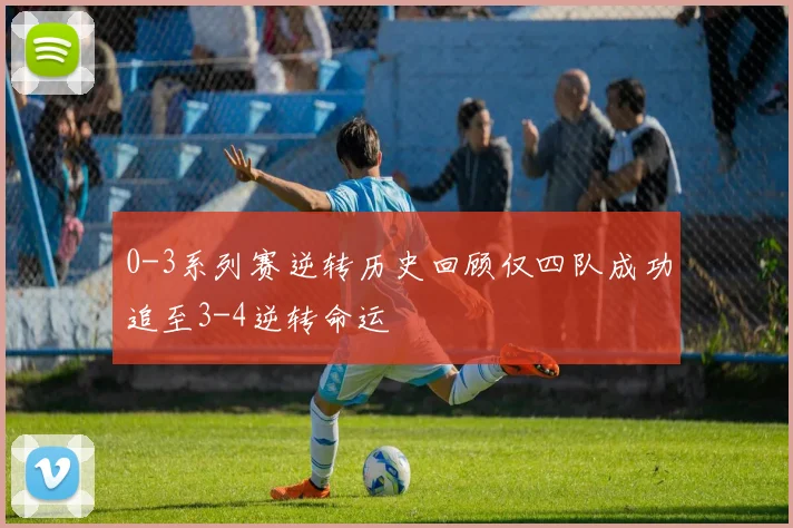 0-3系列赛逆转历史回顾仅四队成功追至3-4逆转命运