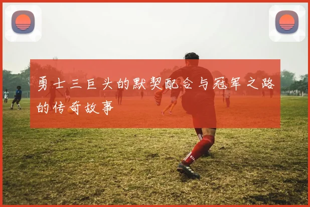勇士三巨头的默契配合与冠军之路的传奇故事