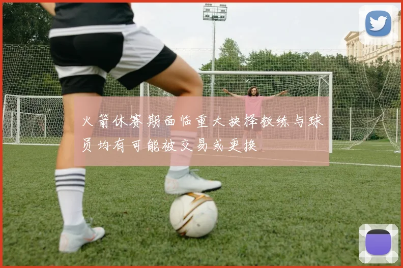 火箭休赛期面临重大抉择教练与球员均有可能被交易或更换