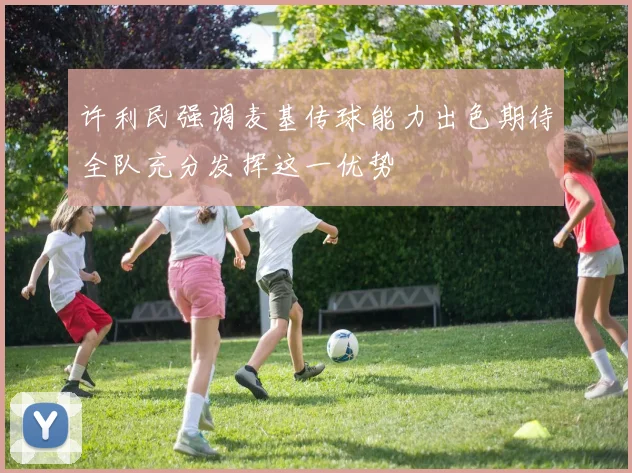 许利民强调麦基传球能力出色期待全队充分发挥这一优势