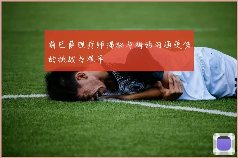 前巴萨理疗师揭秘与梅西沟通受伤的挑战与艰辛