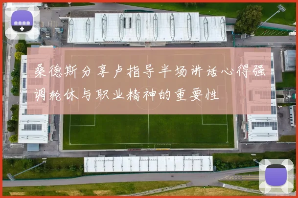 桑德斯分享卢指导半场讲话心得强调轮休与职业精神的重要性