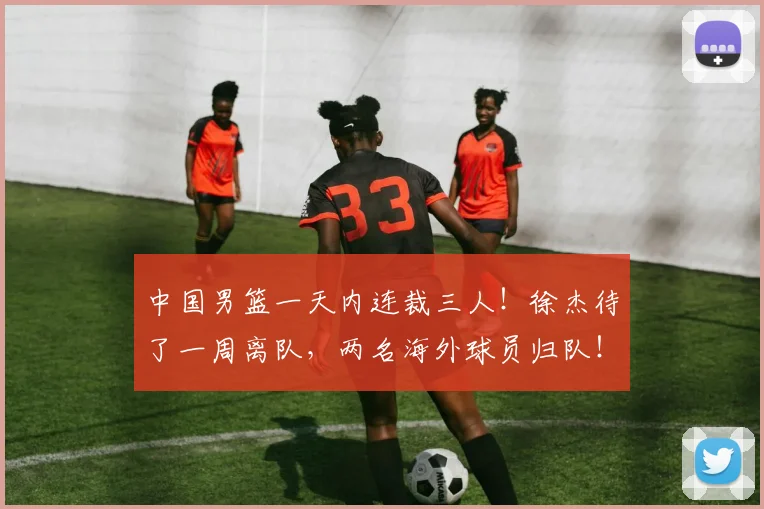 中国男篮一天内连裁三人！徐杰待了一周离队，两名海外球员归队！