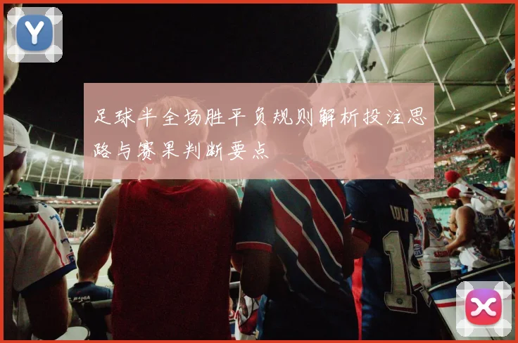 足球半全场胜平负规则解析投注思路与赛果判断要点