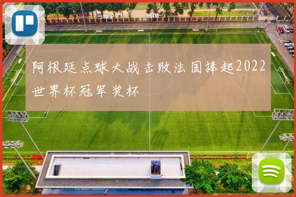 阿根廷点球大战击败法国捧起2022世界杯冠军奖杯