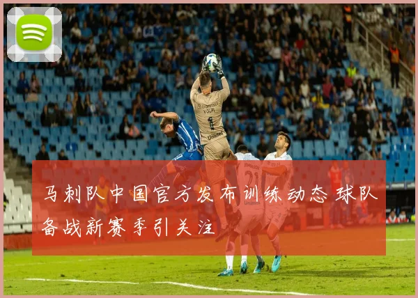 马刺队中国官方发布训练动态 球队备战新赛季引关注