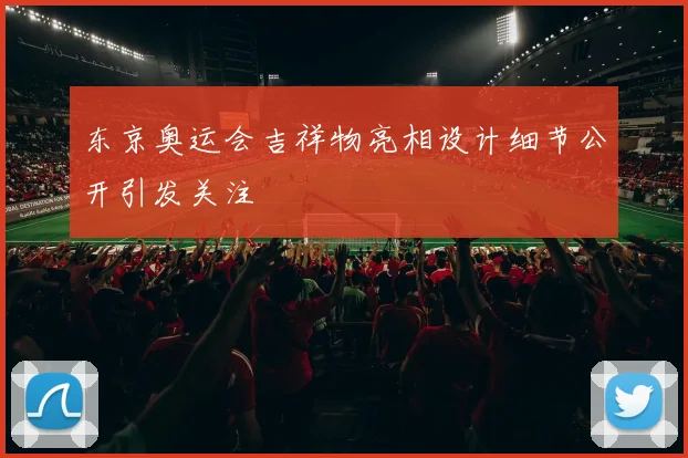 东京奥运会吉祥物亮相设计细节公开引发关注