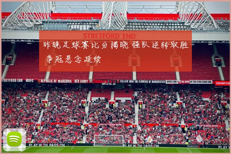 昨晚足球赛比分揭晓 强队逆转取胜 争冠悬念延续
