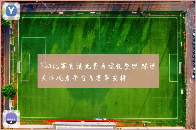 NBA比赛直播免费看途径整理 球迷关注观看平台与赛事安排