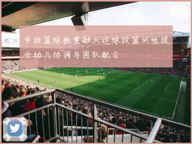 中班篮球教案融入运球投篮训练提升幼儿协调与团队配合