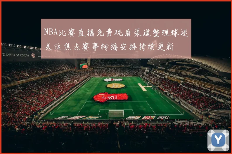 NBA比赛直播免费观看渠道整理球迷关注焦点赛事转播安排持续更新