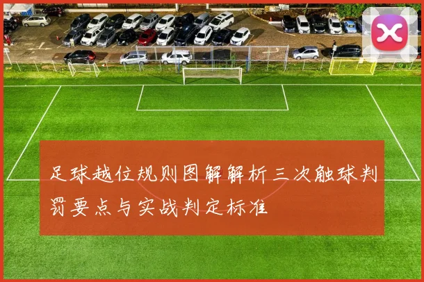 足球越位规则图解解析三次触球判罚要点与实战判定标准