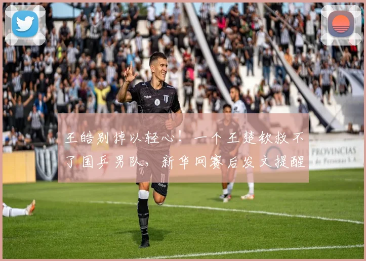 王皓别掉以轻心！一个王楚钦救不了国乒男队，新华网赛后发文提醒