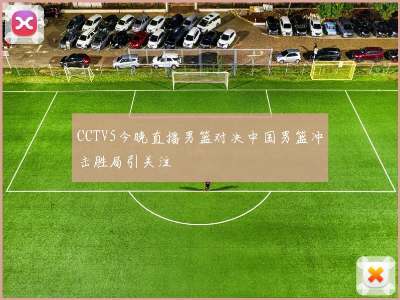 CCTV5今晚直播男篮对决中国男篮冲击胜局引关注